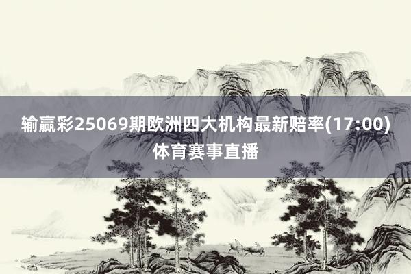输赢彩25069期欧洲四大机构最新赔率(17:00)体育赛事直播
