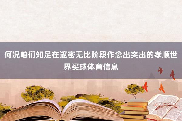 何况咱们知足在邃密无比阶段作念出突出的孝顺世界买球体育信息