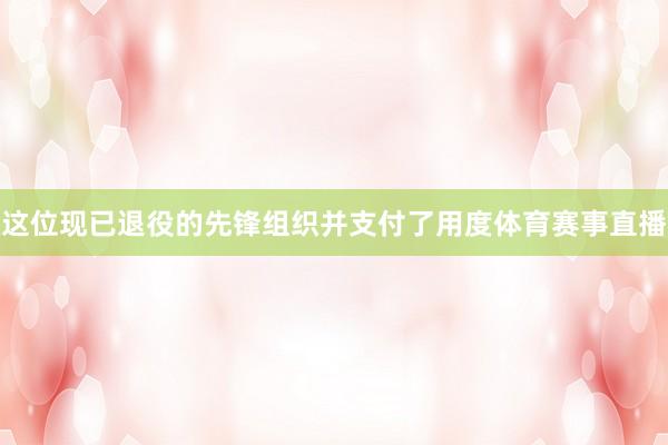 这位现已退役的先锋组织并支付了用度体育赛事直播