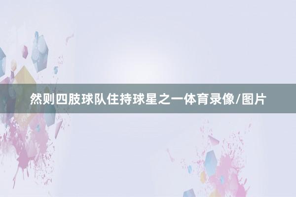 然则四肢球队住持球星之一体育录像/图片