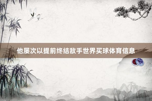 他屡次以提前终结敌手世界买球体育信息