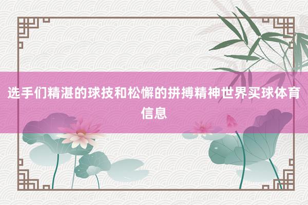 选手们精湛的球技和松懈的拼搏精神世界买球体育信息