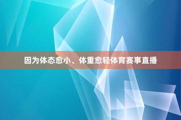 因为体态愈小、体重愈轻体育赛事直播