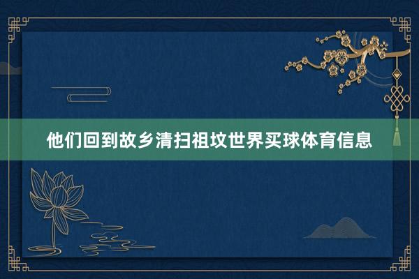 他们回到故乡清扫祖坟世界买球体育信息