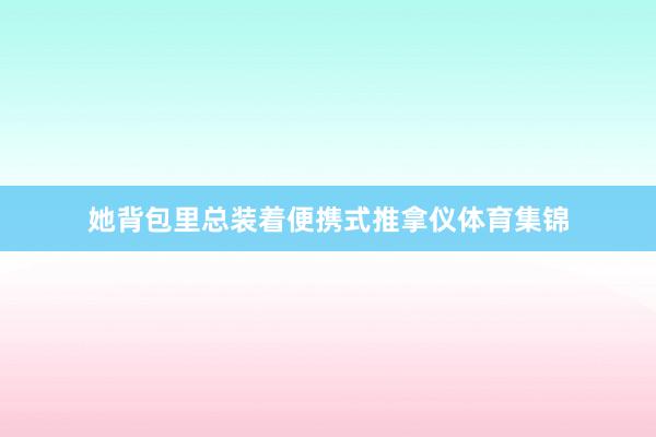 她背包里总装着便携式推拿仪体育集锦