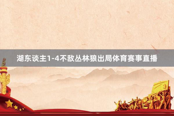 湖东谈主1-4不敌丛林狼出局体育赛事直播