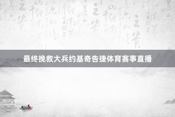 最终挽救大兵约基奇告捷体育赛事直播