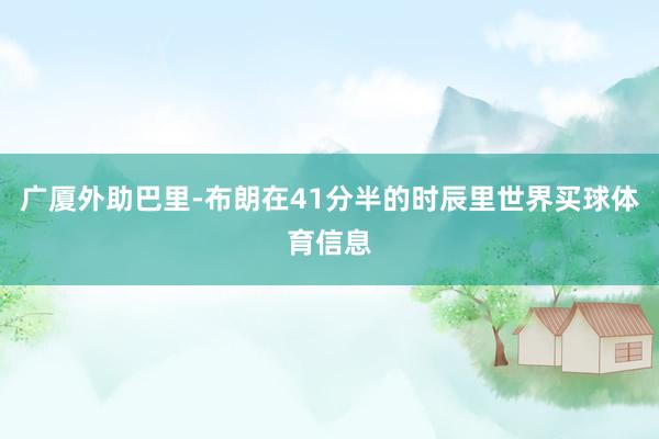 广厦外助巴里-布朗在41分半的时辰里世界买球体育信息