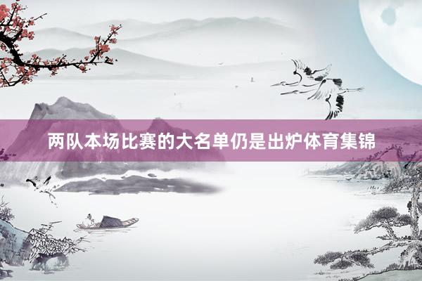 两队本场比赛的大名单仍是出炉体育集锦