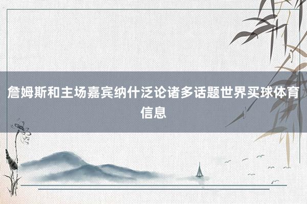 詹姆斯和主场嘉宾纳什泛论诸多话题世界买球体育信息