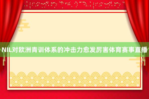 NIL对欧洲青训体系的冲击力愈发厉害体育赛事直播