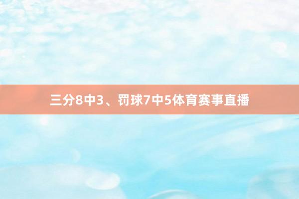 三分8中3、罚球7中5体育赛事直播