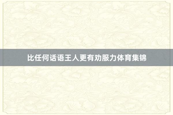 比任何话语王人更有劝服力体育集锦