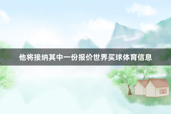 他将接纳其中一份报价世界买球体育信息