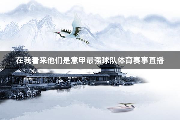 在我看来他们是意甲最强球队体育赛事直播