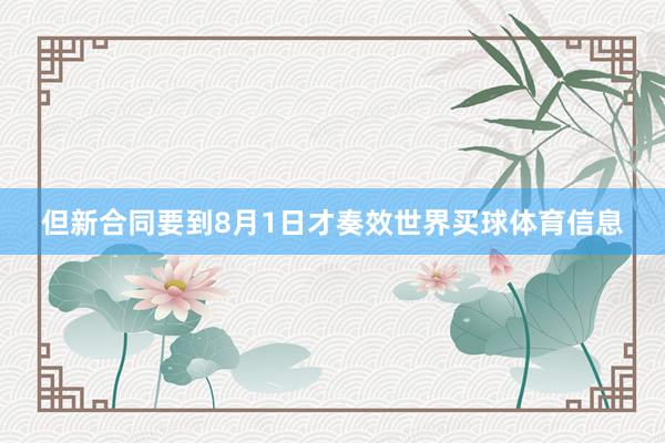 但新合同要到8月1日才奏效世界买球体育信息
