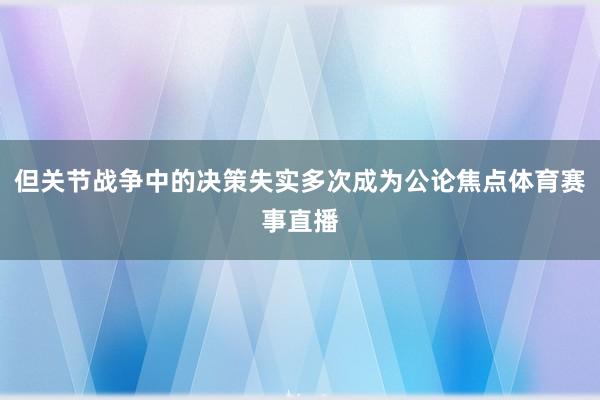 但关节战争中的决策失实多次成为公论焦点体育赛事直播