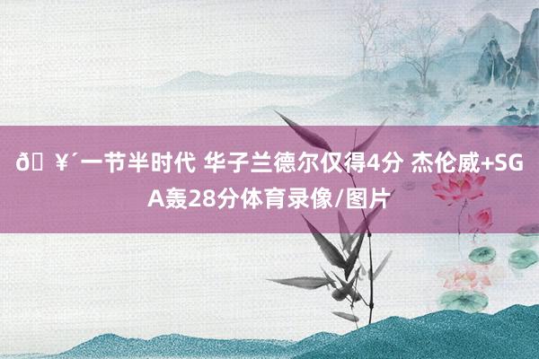 🥴一节半时代 华子兰德尔仅得4分 杰伦威+SGA轰28分体育录像/图片