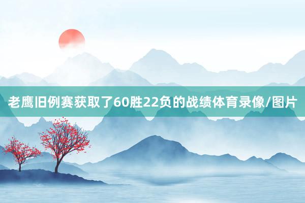 老鹰旧例赛获取了60胜22负的战绩体育录像/图片