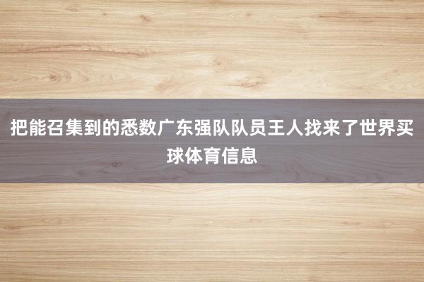 把能召集到的悉数广东强队队员王人找来了世界买球体育信息
