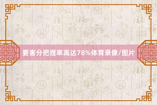 要害分把捏率高达78%体育录像/图片