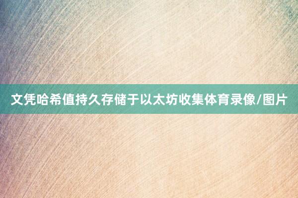 文凭哈希值持久存储于以太坊收集体育录像/图片