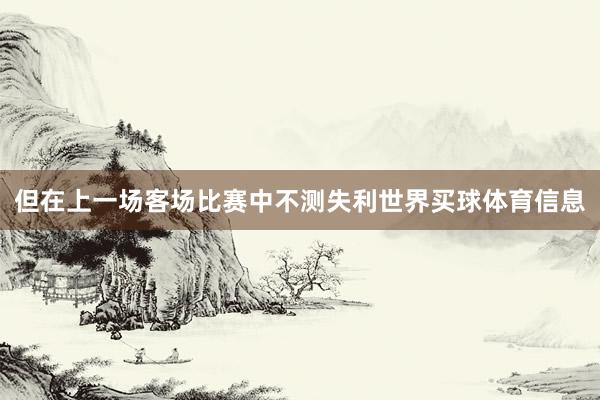 但在上一场客场比赛中不测失利世界买球体育信息