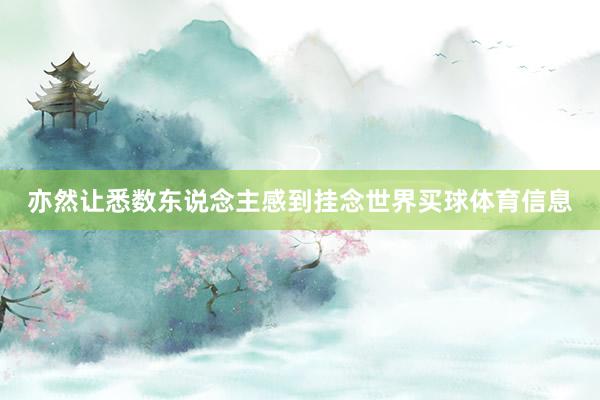 亦然让悉数东说念主感到挂念世界买球体育信息