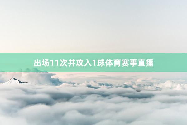 出场11次并攻入1球体育赛事直播