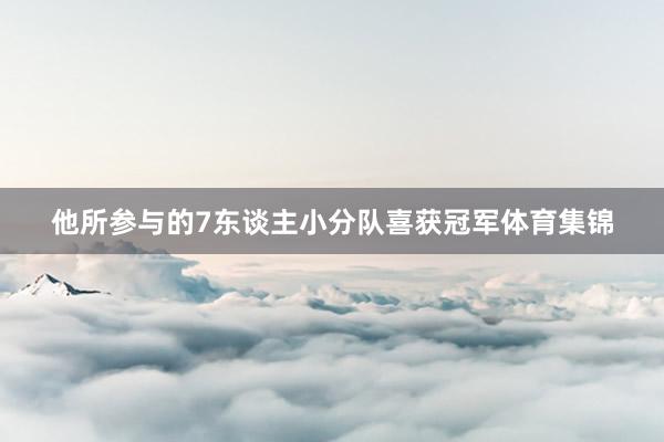 他所参与的7东谈主小分队喜获冠军体育集锦