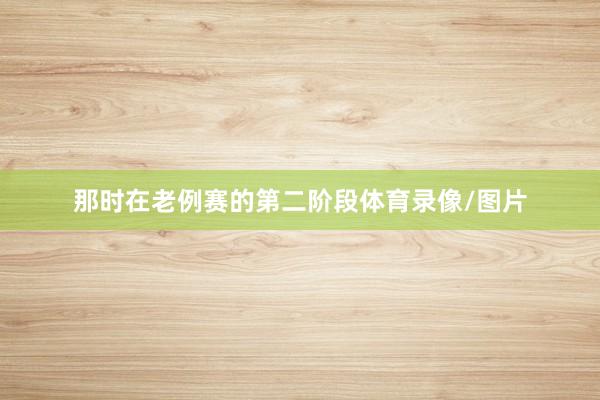 那时在老例赛的第二阶段体育录像/图片