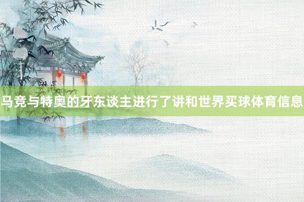 马竞与特奥的牙东谈主进行了讲和世界买球体育信息