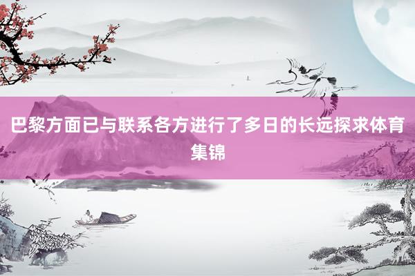 巴黎方面已与联系各方进行了多日的长远探求体育集锦