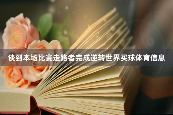 谈到本场比赛走路者完成逆转世界买球体育信息