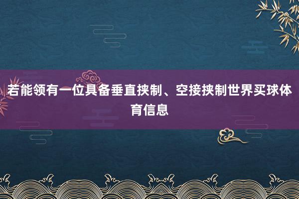 若能领有一位具备垂直挟制、空接挟制世界买球体育信息
