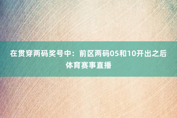 在贯穿两码奖号中：　　前区两码05和10开出之后体育赛事直播