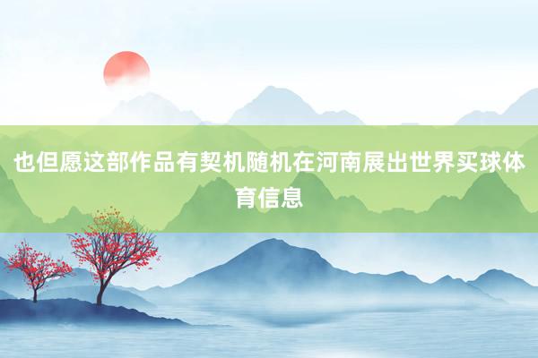 也但愿这部作品有契机随机在河南展出世界买球体育信息