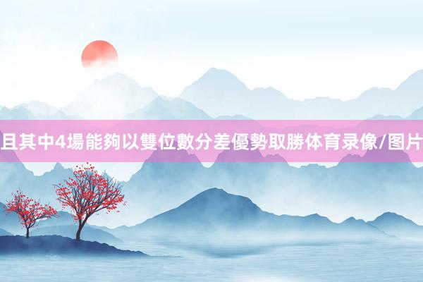 且其中4場能夠以雙位數分差優勢取勝体育录像/图片
