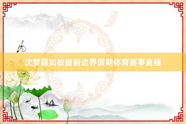 沈梦露如故提前边界假期体育赛事直播