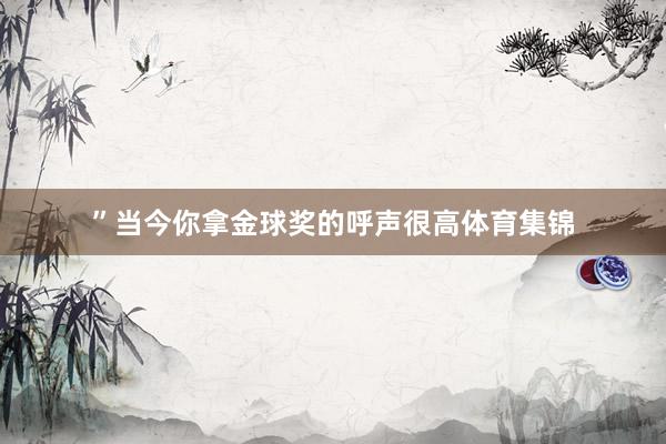 ”当今你拿金球奖的呼声很高体育集锦