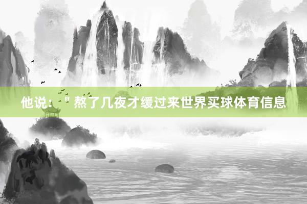 他说：＂熬了几夜才缓过来世界买球体育信息