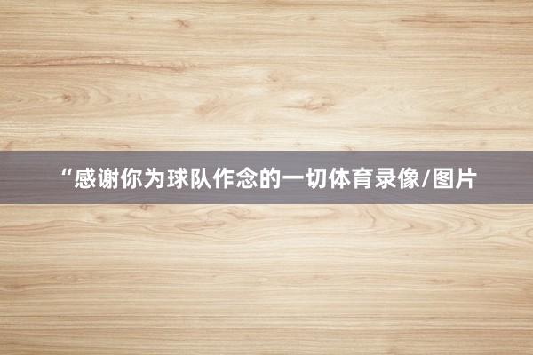 “感谢你为球队作念的一切体育录像/图片