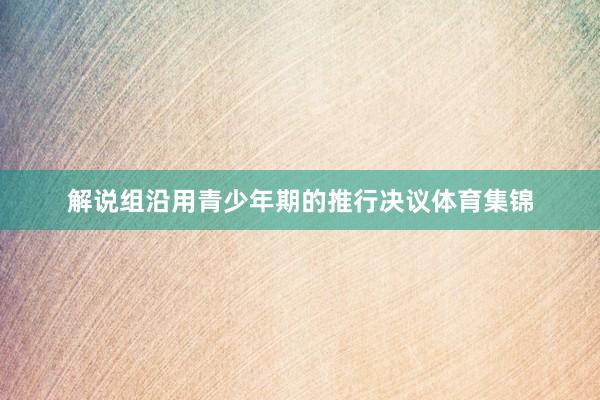 解说组沿用青少年期的推行决议体育集锦