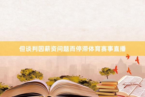 但谈判因薪资问题而停滞体育赛事直播