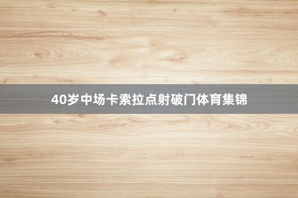 40岁中场卡索拉点射破门体育集锦