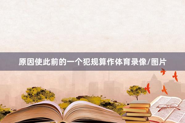 原因使此前的一个犯规算作体育录像/图片