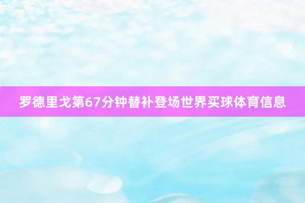 罗德里戈第67分钟替补登场世界买球体育信息