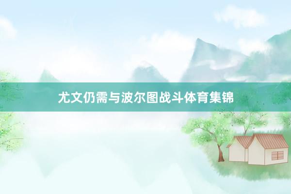 尤文仍需与波尔图战斗体育集锦
