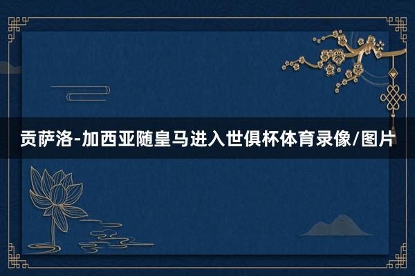 贡萨洛-加西亚随皇马进入世俱杯体育录像/图片