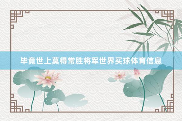 毕竟世上莫得常胜将军世界买球体育信息
